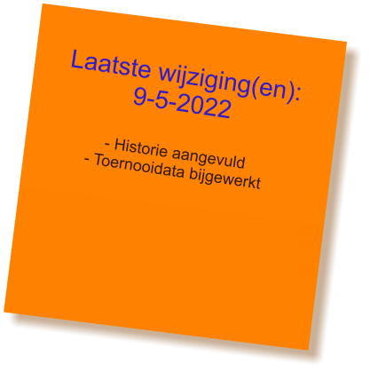 Laatste wijziging(en): 9-5-2022  - Historie aangevuld - Toernooidata bijgewerkt